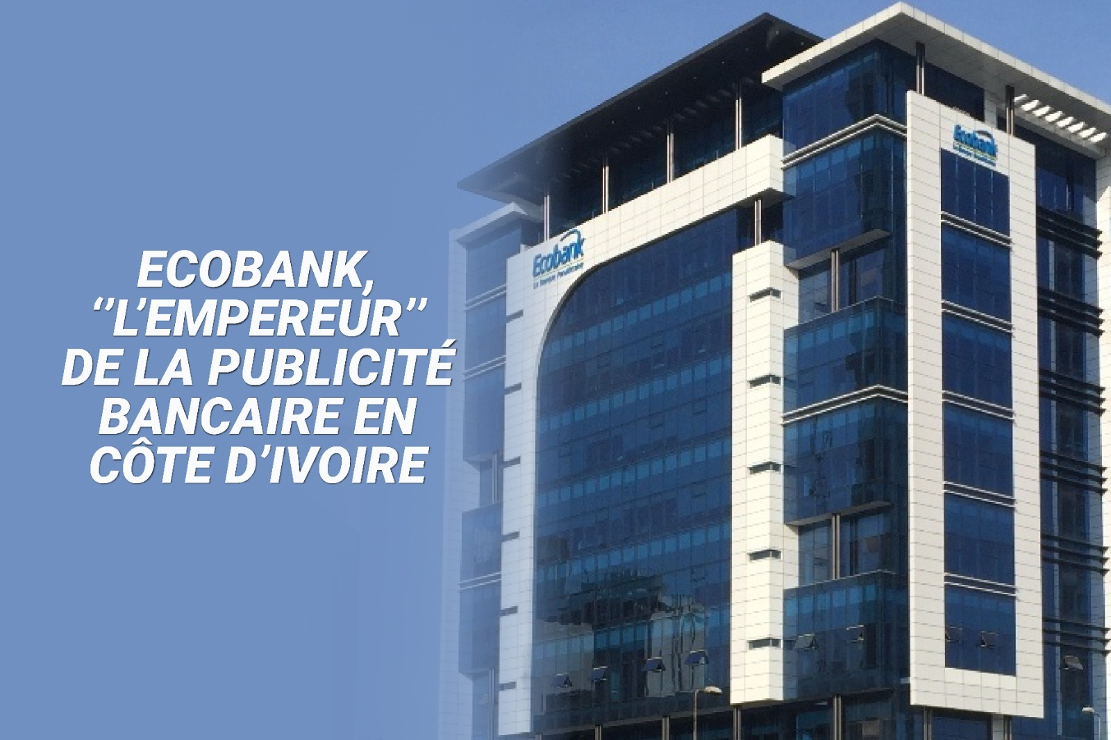 Communication : Ecobank, ‘’l’empereur’’ de la publicité bancaire en Côte d’Ivoire